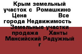 Крым земельный участок с. Ромашкино  › Цена ­ 2 000 000 - Все города Недвижимость » Земельные участки продажа   . Ханты-Мансийский,Радужный г.